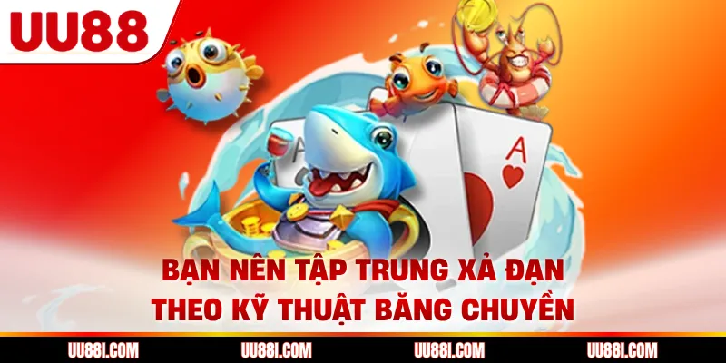 Bạn nên tập trung xả đạn theo kỹ thuật băng chuyền