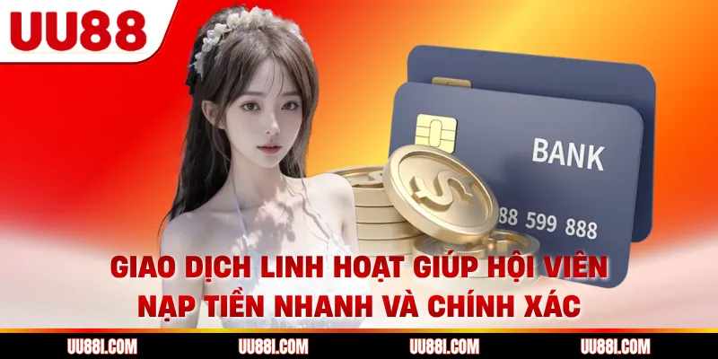 Giao dịch linh hoạt giúp hội viên nạp tiền nhanh và chính xác