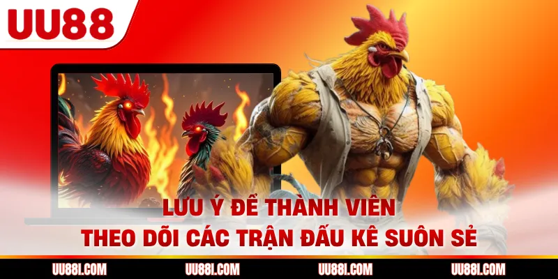 Lưu ý để thành viên theo dõi các trận đấu kê suôn sẻ