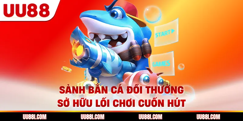 Sảnh bắn cá đổi thưởng sở hữu lối chơi cuốn hút